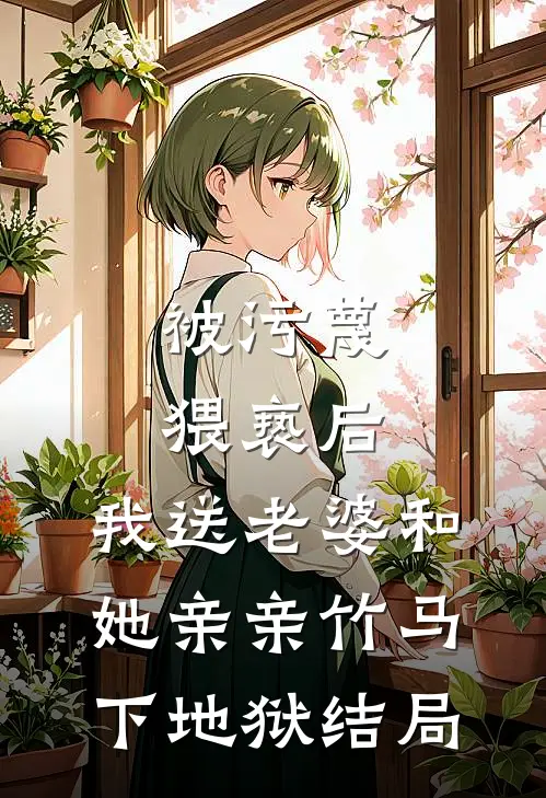 被污蔑猥亵后，我送老婆和她亲亲竹马下地狱结局