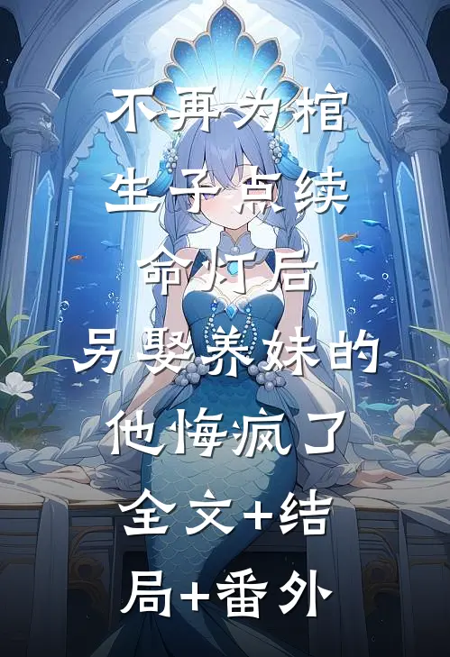 不再为棺生子点续命灯后，另娶养妹的他悔疯了:全文+结局+番外
