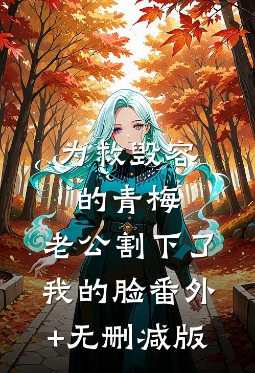 为救毁容的青梅，老公割下了我的脸番外+无删减版