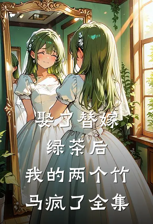 娶了替嫁绿茶后，我的两个竹马疯了全集