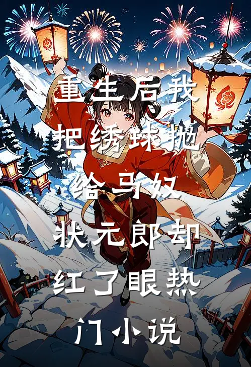 重生后我把绣球抛给马奴，状元郎却红了眼热门小说