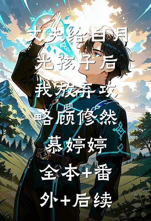 丈夫给白月光孩子后，我放弃攻略顾修然慕婷婷:全本+番外+后续