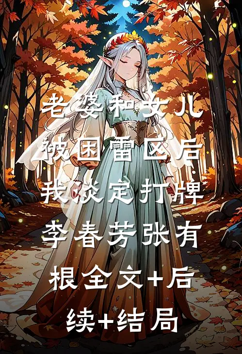 老婆和女儿被困雷区后，我淡定打牌李春芳张有根全文+后续+结局