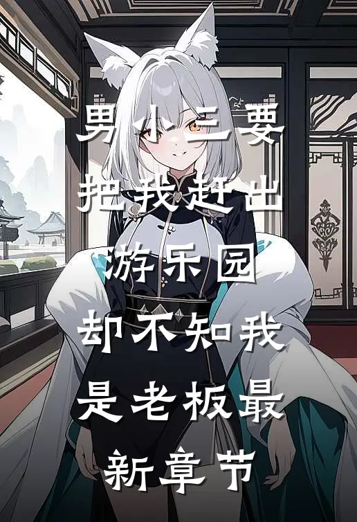 男小三要把我赶出游乐园，却不知我是老板最新章节