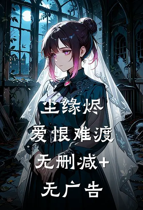 尘缘烬，爱恨难渡无删减+无广告