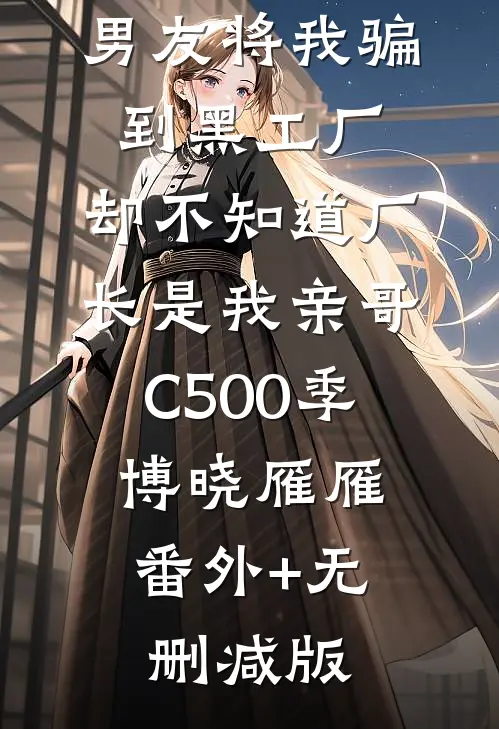 男友将我骗到黑工厂，却不知道厂长是我亲哥C500季博晓雁雁:番外+无删减版