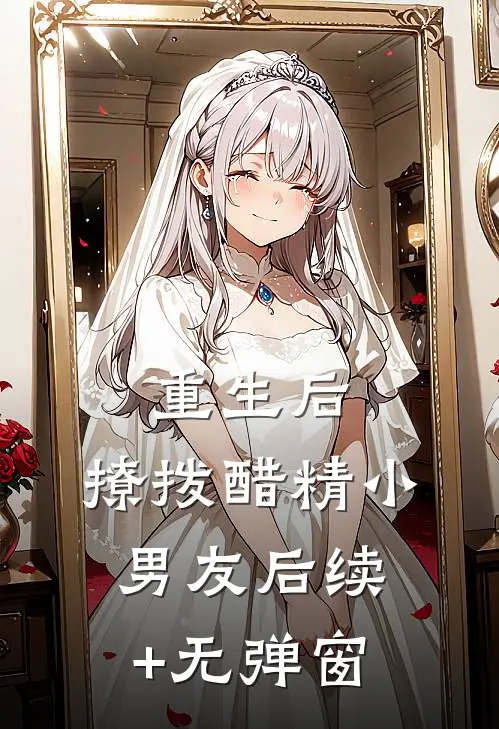 重生后，撩拨醋精小男友后续+无弹窗