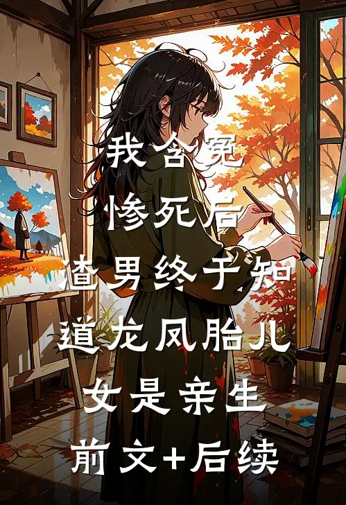 我含冤惨死后，渣男终于知道龙凤胎儿女是亲生:前文+后续