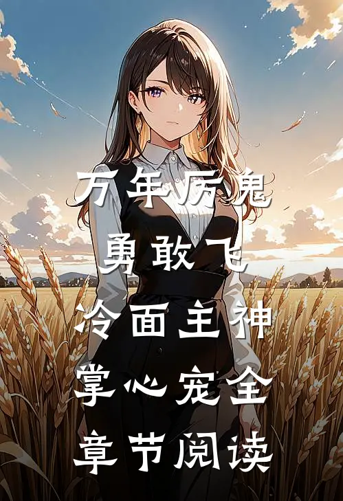 万年厉鬼勇敢飞，冷面主神掌心宠全章节阅读