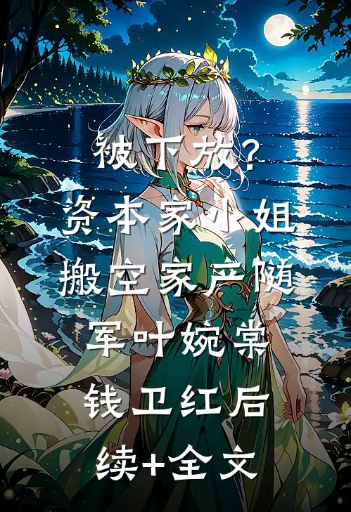 被下放？资本家小姐搬空家产随军叶婉棠钱卫红后续+全文