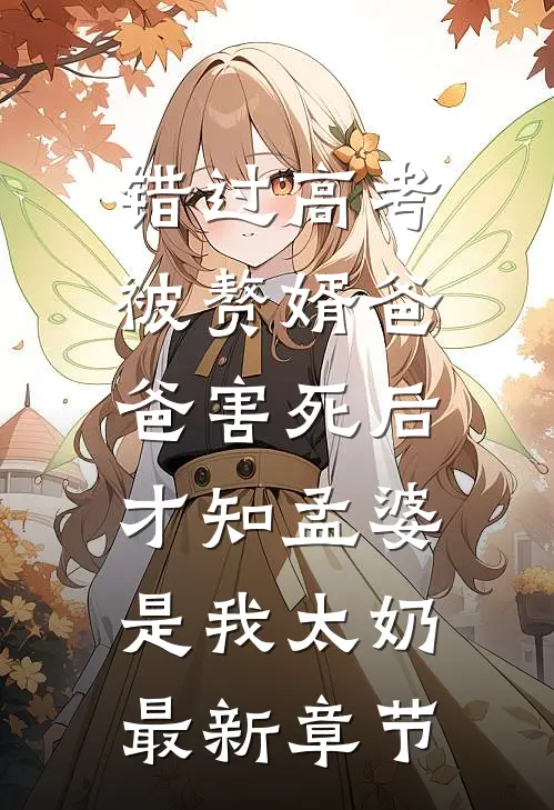 错过高考被赘婿爸爸害死后，才知孟婆是我太奶最新章节
