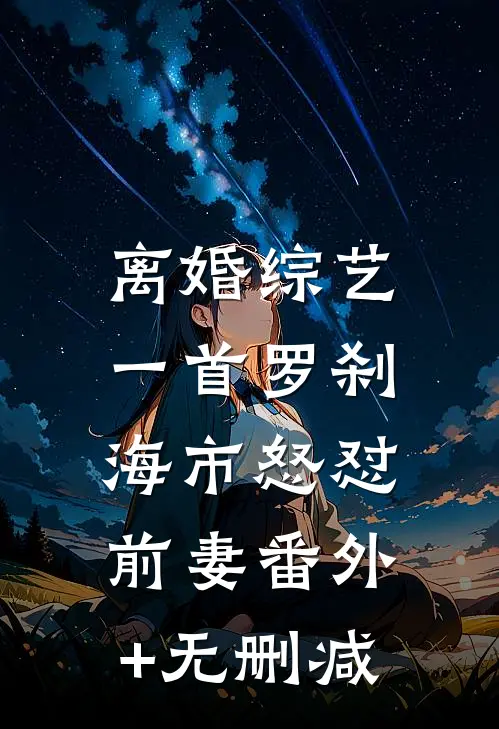 离婚综艺，一首罗刹海市怒怼前妻番外+无删减