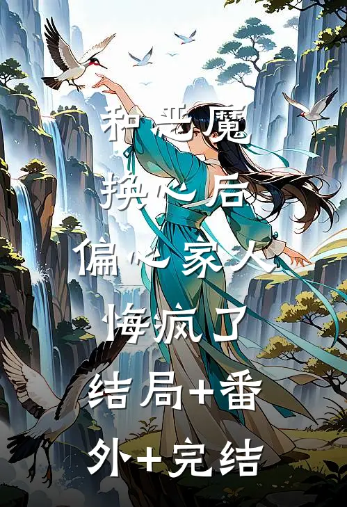 和恶魔换心后，偏心家人悔疯了:结局+番外+完结