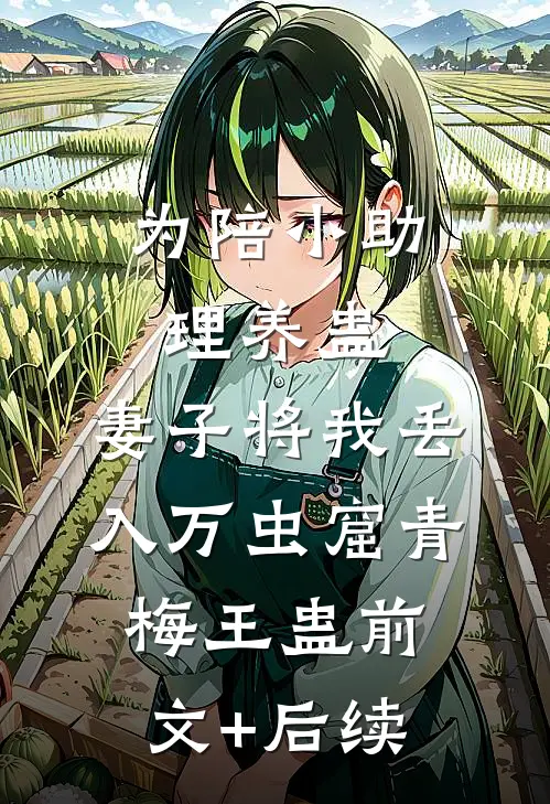 为陪小助理养蛊，妻子将我丢入万虫窟青梅王蛊前文+后续