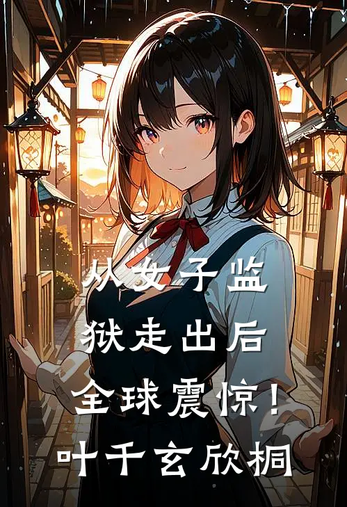 从女子监狱走出后，全球震惊！叶千玄欣桐