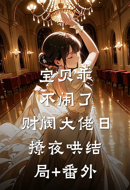 宝贝乖不闹了，财阀大佬日撩夜哄结局+番外