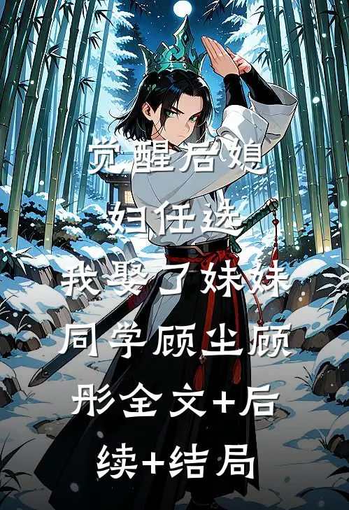 觉醒后媳妇任选，我娶了妹妹同学顾尘顾彤全文+后续+结局
