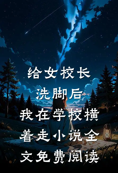 给女校长洗脚后，我在学校横着走小说全文免费阅读