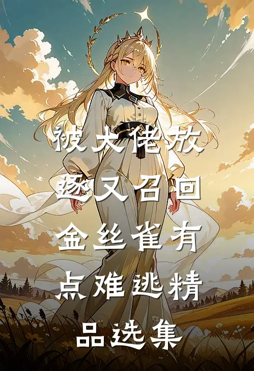 被大佬放逐又召回，金丝雀有点难逃精品选集