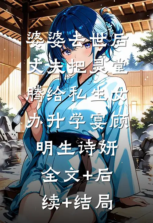 婆婆去世后丈夫把灵堂腾给私生女办升学宴顾明生诗妍全文+后续+结局