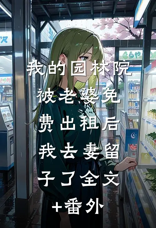 我的园林院被老婆免费出租后，我去妻留子了全文+番外