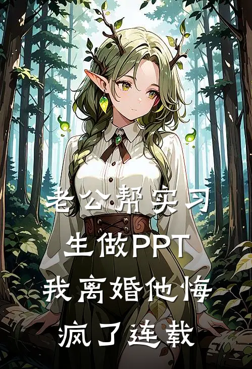 老公帮实习生做PPT，我离婚他悔疯了连载
