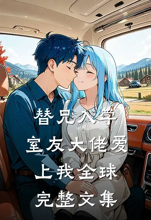 替兄入学，室友大佬爱上我全球完整文集