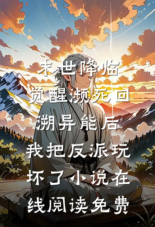 末世降临：觉醒濒死回溯异能后，我把反派玩坏了小说在线阅读免费