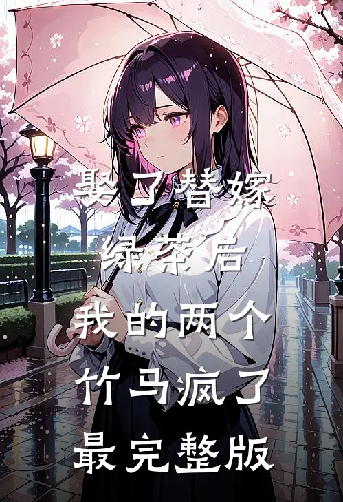 娶了替嫁绿茶后，我的两个竹马疯了最完整版