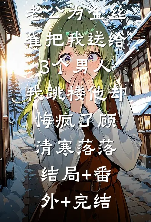 老公为金丝雀把我送给3个男人，我跳楼他却悔疯了顾清寒落落:结局+番外+完结