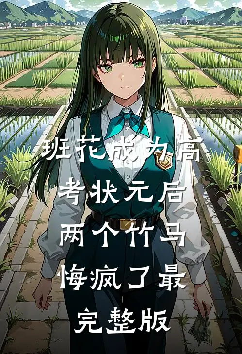 班花成为高考状元后，两个竹马悔疯了最完整版