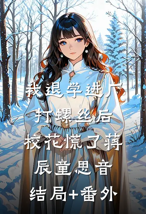 我退学进厂打螺丝后，校花慌了蒋辰童思音:结局+番外
