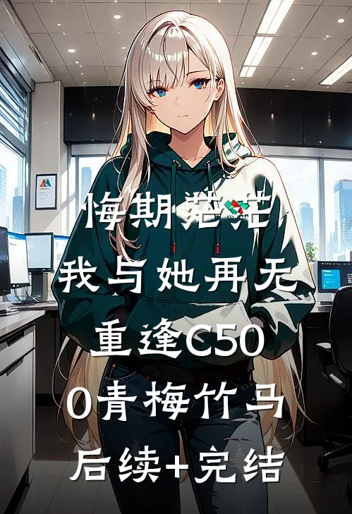 悔期茫茫，我与她再无重逢C500青梅竹马后续+完结