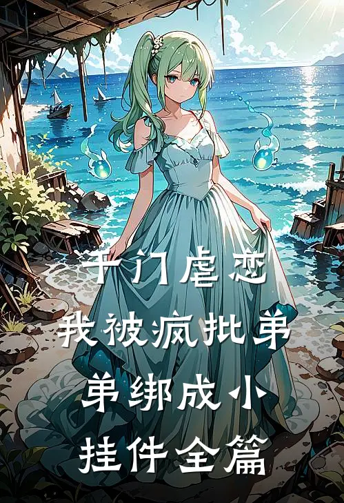 千门虐恋：我被疯批弟弟绑成小挂件全篇