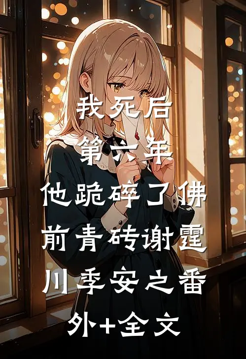 我死后第六年，他跪碎了佛前青砖谢霆川季安之(番外)+(全文)