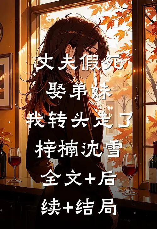 丈夫假死娶弟妹，我转头走了梓楠沈雪全文+后续+结局