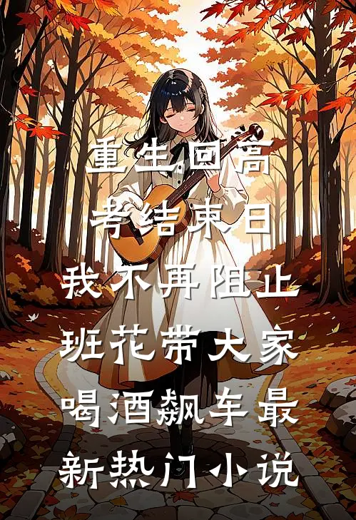 重生回高考结束日，我不再阻止班花带大家喝酒飙车最新热门小说