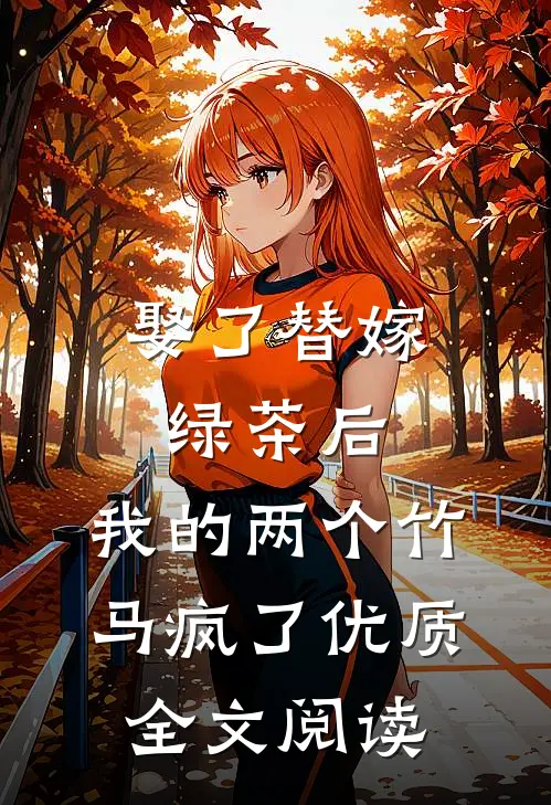 娶了替嫁绿茶后，我的两个竹马疯了优质全文阅读