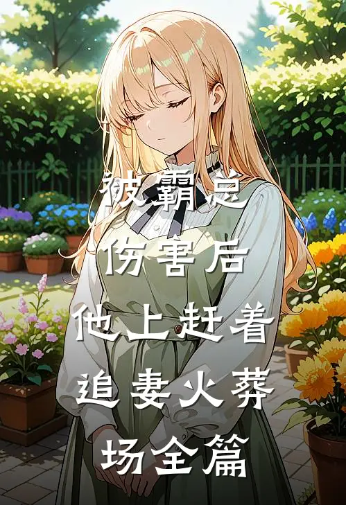 被霸总伤害后，他上赶着追妻火葬场全篇