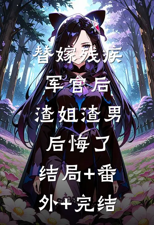 替嫁残疾军官后，渣姐渣男后悔了:结局+番外+完结