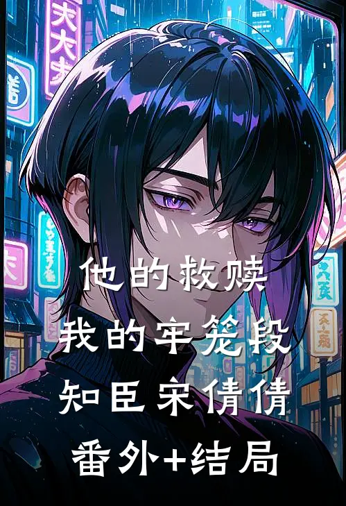 他的救赎，我的牢笼段知臣宋倩倩:(番外)+(结局)