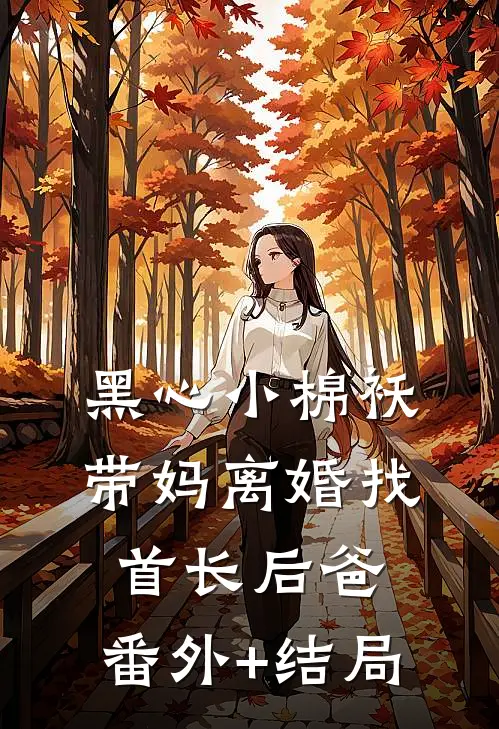 黑心小棉袄，带妈离婚找首长后爸:(番外)+(结局)