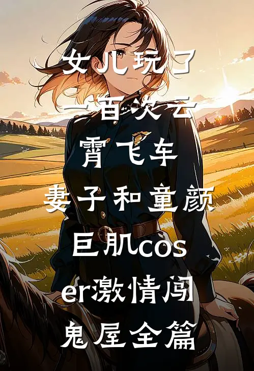 女儿玩了一百次云霄飞车，妻子和童颜巨肌coser激情闯鬼屋全篇
