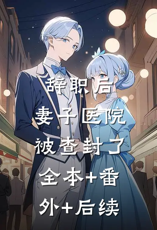 辞职后，妻子医院被查封了:全本+番外+后续