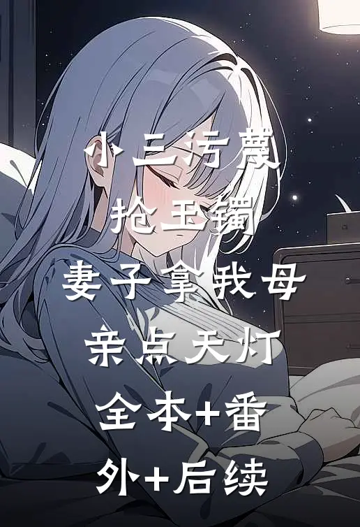 小三污蔑抢玉镯，妻子拿我母亲点天灯全本+番外+后续