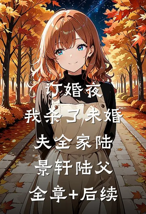 订婚夜，我杀了未婚夫全家陆景轩陆父:全章+后续