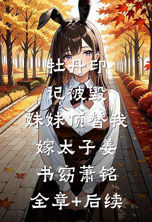 牡丹印记被毁，妹妹顶替我嫁太子姜书窈萧铭:全章+后续