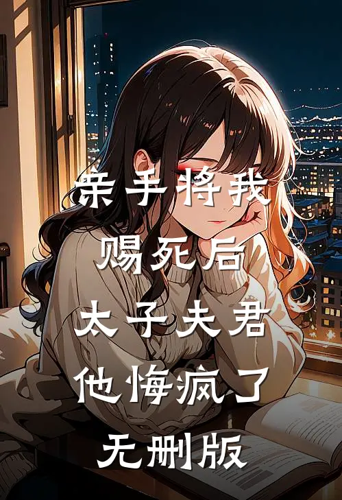亲手将我赐死后，太子夫君他悔疯了无删版