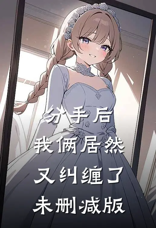 分手后，我俩居然又纠缠了未删减版