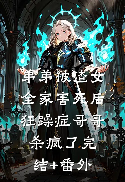 弟弟被渣女全家害死后，狂躁症哥哥杀疯了完结+番外